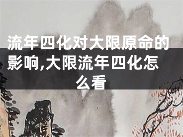 流年四化对大限原命的影响,大限流年四化怎么看