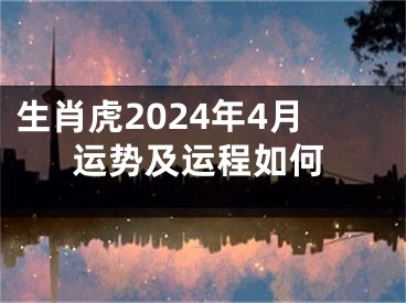 生肖虎2024年4月运势及运程如何