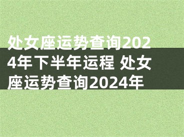 处女座运势查询2024年下半年运程 处女座运势查询2024年