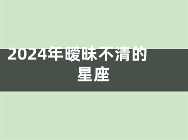 2024年暧昧不清的星座