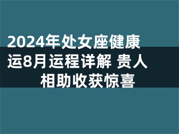2024年处女座健康运8月运程详解 贵人相助收获惊喜