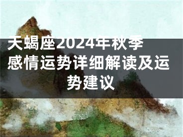 天蝎座2024年秋季感情运势详细解读及运势建议