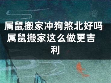属鼠搬家冲狗煞北好吗 属鼠搬家这么做更吉利