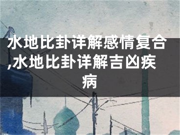 水地比卦详解感情复合,水地比卦详解吉凶疾病