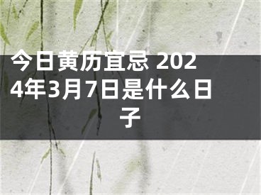 今日黄历宜忌 2024年3月7日是什么日子