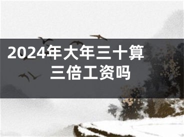 2024年大年三十算三倍工资吗