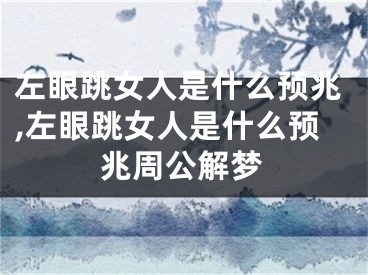 左眼跳女人是什么预兆,左眼跳女人是什么预兆周公解梦