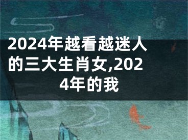 2024年越看越迷人的三大生肖女,2024年的我