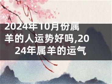 2024年10月份属羊的人运势好吗,2024年属羊的运气