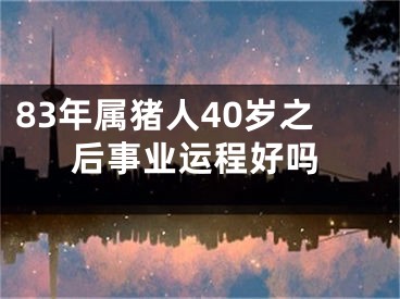 83年属猪人40岁之后事业运程好吗