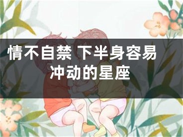 情不自禁 下半身容易冲动的星座