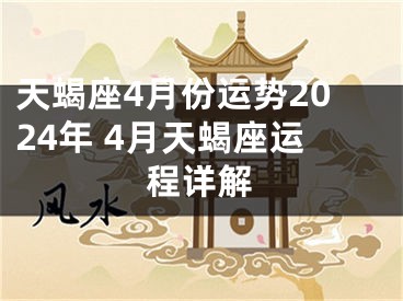 天蝎座4月份运势2024年 4月天蝎座运程详解