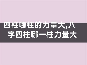 四柱哪柱的力量大,八字四柱哪一柱力量大