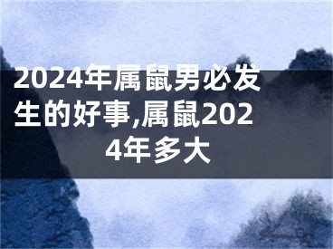 2024年属鼠男必发生的好事,属鼠2024年多大