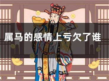 属马的感情上亏欠了谁