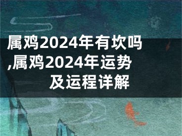 属鸡2024年有坎吗,属鸡2024年运势及运程详解