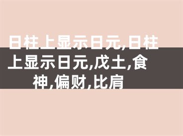日柱上显示日元,日柱上显示日元,戊土,食神,偏财,比肩