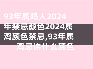 93年属鸡人2024年禁忌颜色2024属鸡颜色禁忌,93年属鸡忌讳什么颜色