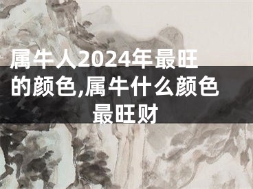 属牛人2024年最旺的颜色,属牛什么颜色最旺财