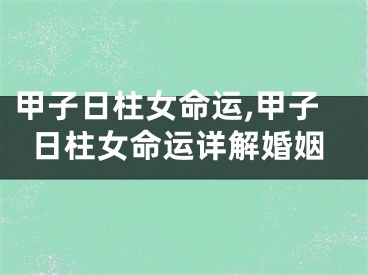甲子日柱女命运,甲子日柱女命运详解婚姻
