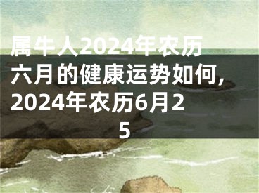 属牛人2024年农历六月的健康运势如何,2024年农历6月25