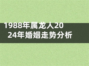 1988年属龙人2024年婚姻走势分析