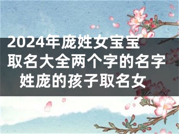 2024年庞姓女宝宝取名大全两个字的名字 姓庞的孩子取名女