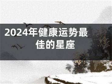2024年健康运势最佳的星座