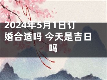 2024年5月1日订婚合适吗 今天是吉日吗