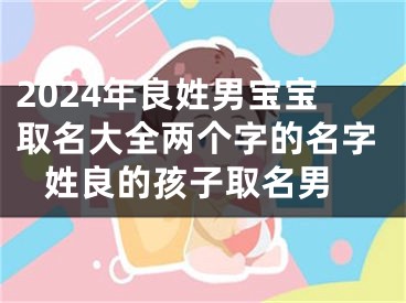 2024年良姓男宝宝取名大全两个字的名字 姓良的孩子取名男