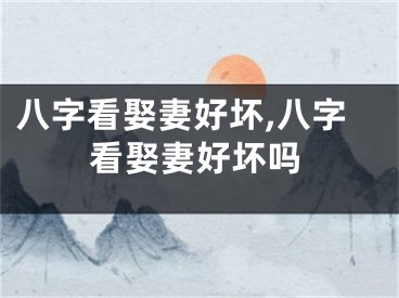 八字看娶妻好坏,八字看娶妻好坏吗