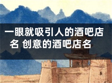 一眼就吸引人的酒吧店名 创意的酒吧店名