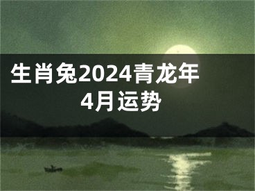 生肖兔2024青龙年4月运势