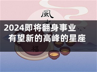 2024即将翻身事业有望新的高峰的星座