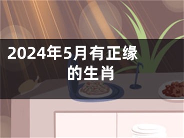 2024年5月有正缘的生肖
