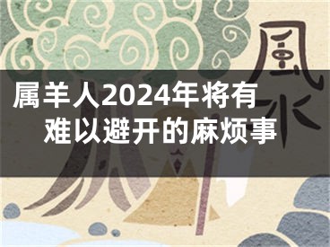 属羊人2024年将有难以避开的麻烦事