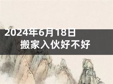 2024年6月18日搬家入伙好不好