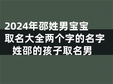 2024年邵姓男宝宝取名大全两个字的名字 姓邵的孩子取名男