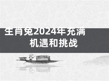 生肖兔2024年充满机遇和挑战