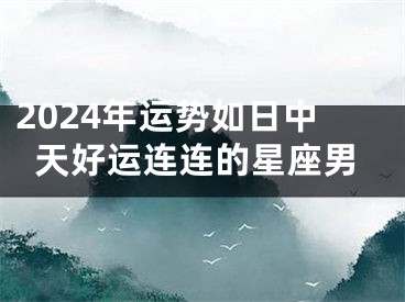 2024年运势如日中天好运连连的星座男