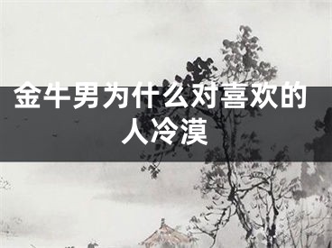 金牛男为什么对喜欢的人冷漠