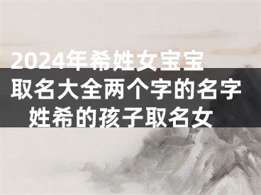 2024年希姓女宝宝取名大全两个字的名字 姓希的孩子取名女
