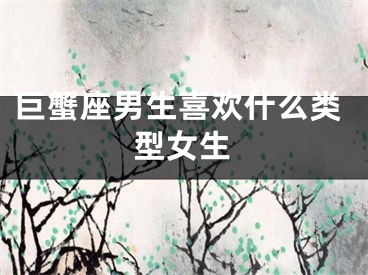 巨蟹座男生喜欢什么类型女生
