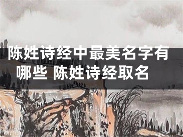 陈姓诗经中最美名字有哪些 陈姓诗经取名