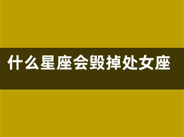 什么星座会毁掉处女座