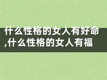 什么性格的女人有好命,什么性格的女人有福