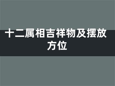 十二属相吉祥物及摆放方位