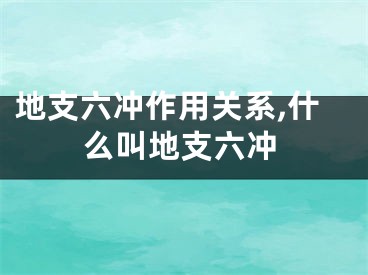 地支六冲作用关系,什么叫地支六冲