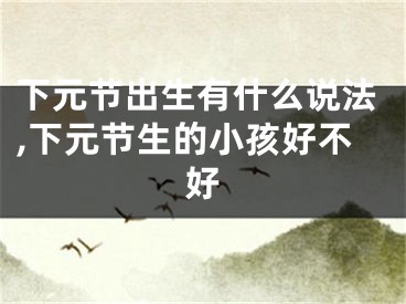 下元节出生有什么说法,下元节生的小孩好不好