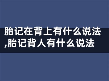 胎记在背上有什么说法,胎记背人有什么说法